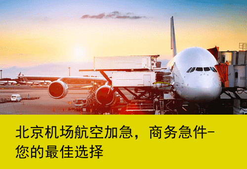 北京机场航空加急，商务急件-您的最佳选择