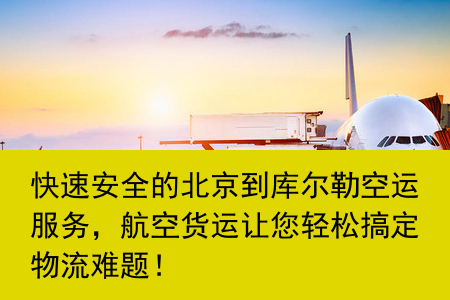 快速安全的北京到库尔勒空运服务，航空货运让您轻松搞定物流难题！