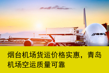 烟台机场货运价格实惠，青岛机场空运质量可靠