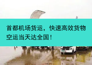 首都机场货运，快速高效货物空运当天达全国！