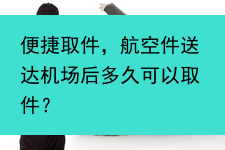 便捷取件，航空件送达机场后多久可以取件？