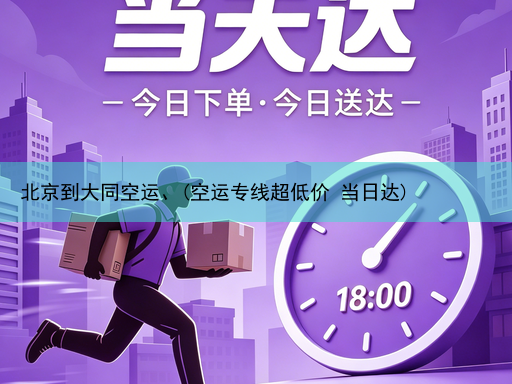 北京到大同空运、(空运专线超低价 当日达)