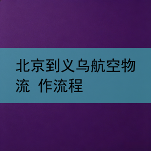 北京到义乌航空物流 作流程