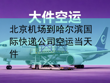 北京机场到哈尔滨国际快递公司空运当天件