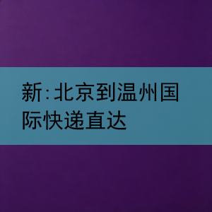 新:北京到温州国际快递直达