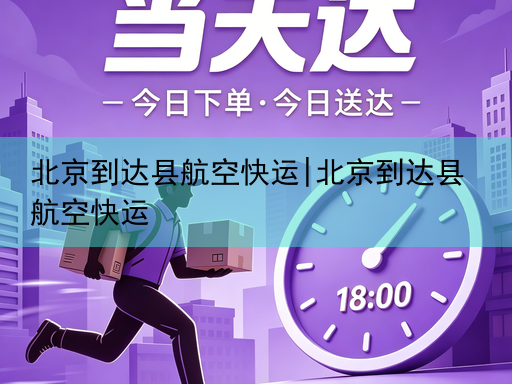 北京到达县航空快运|北京到达县航空快运